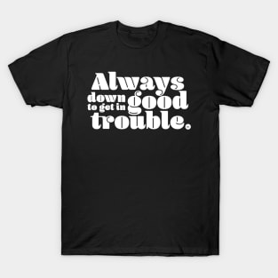 Always Down to Get in Good Trouble T-Shirt